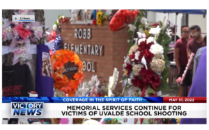 Victory News: 4p.m. CT | May 31, 2022 – Memorial Services Continue for Victims of Uvalde School Shooting, Canadian Prime Minister Trudeau Announces Sweeping Gun Contr