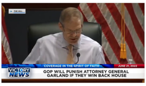 Victory News: 4 p.m. CT | June 21, 2022 – GOP Will Punish Attorney General Garland If They Win Back the House, Russia Threatens Death Penalty for Americans Captured in Ukraine