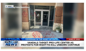 Victory News: 4 p.m. CT | June 27, 2022 – Vandals Target Pro-Life Center, Sen. Joe Manchin Says Conservative Supreme Court Justices Lied