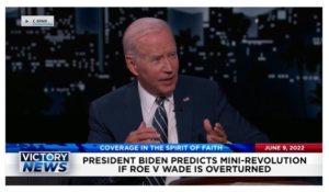 Victory News: 4 p.m. CT | June 9, 2022 – Biden Predicts Mini-Revolution if Roe vs. Wade Is Overturned, 10,000+ Central Americans Headed for U.S. Border