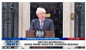 Victory News: 11a.m. CT | July 7, 2022 – British Bombshell: Prime Minister Boris Johnson Resigns, Illegal Immigrants’ Plan For Mass Shooting Stopped