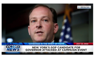 Victory News: 11a.m. CT | July 22, 2022 – New York’s GOP Candidate for Governor Attacked, Rochester Police Officer Killed During Ambush