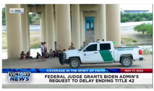 Victory News: 4p.m. CT | November 17, 2022 – Federal Judge Grants Biden Administration’s Request to Delay Ending Title 42, Texas Governor Greg Abbott Will Use Every Available Strategy to Protect Border