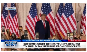 Victory News: 4p.m. CT | November 23, 2022 – Supreme Court Denies Trump’s Request to Shield Tax Returns From Democrats, U.S. House GOP Leader Calls for Homeland Security Secretary Mayorkis to Resign