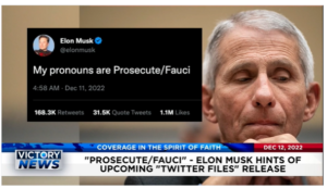 Victory News: 4p.m. CT | December 12, 2022 – Elon Musk Hints About Upcoming Twitter Files Release in Prosecuting Fauci, Judge Rules Religious Doctors/Hospitals Cannot Be Forced to Perform Sex Change Operations