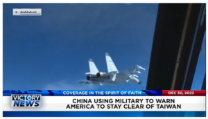 Victory News: 11 a.m. CT | December 30, 2022 – China Using Military to Warn America to Stay Clear of Taiwan, Migrants Bound for USA Falling Prey to Fixers to Pass Through Mexico