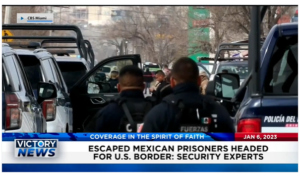 Victory News: 4p.m. CT | January 6, 2023 – Security Experts Say Escaped Mexican Prisoners Headed for U.S. Border, Trump Will Wage War Against Mexican Cartels if Elected President
