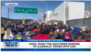 Victory News: 11 a.m. CT | March 13, 2023 – Over 1000 Rush the Southern Border to Illegally Cross Into USA; House Votes Unanimously 419-0 to Declassify Origins of COVID-19 Intel