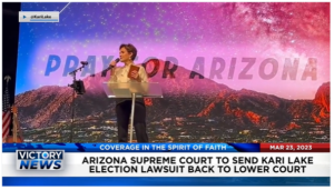 Victory News: 4 p.m. CT | March 23, 2023 – Arizona Supreme Court Sending Kari Lake Election Lawsuit Back to Lower Court; Trump Grand Jury Delayed Amid Reports of Dissension in NY DA’s Office
