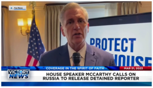 Victory News: 11 a.m. CT | March 31, 2023 – House Speaker McCarthy Calls on Russia to Release Detained Reporter; Finland’s President Says They Are Now Ready to Join NATO
