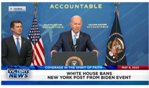 Victory News: 4 p.m. CT | May 9, 2023 – White House Bans New York Post From Biden Event; Athletes Push Back Against Men in Women’s Sports