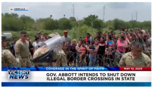 Victory News: 11 a.m. CT | May 12, 2023 – U.S. House Passes Bill to Regain Control of Southern Border; Gov. Abbott Intends to Shut Down Illegal Border Crossings in State
