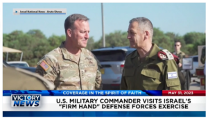 Victory News: 11 a.m. CT | May 31, 2023 – U.S. Military Commander Visits Israel’s “Firm Hand” Defense Forces Exercise; Tesla Founder Elon Musk in China for Company Expansion Talks