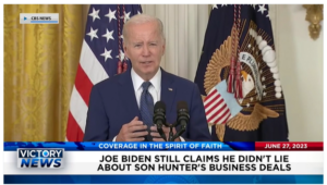 Victory News: 4 p.m. CT | June 27, 2023 – Biden Still Claims He Didn’t Lie About Son’s Business Deals; Anthony Fauci Now Georgetown Univ. Professor