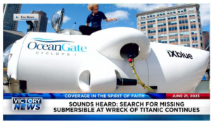 Victory News: 4 p.m. CT | June 21, 2023 – Sounds Heard As Search for Submersible Continues; Donald Trump’s Federal Trial Date Set for August