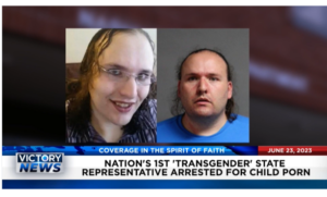 Victory News: 4 p.m. CT | June 23, 2023 – Nation’s First Transgender State Rep. Arrested for Child Porn; Supreme Court Makes It Easier to Deport Some Illegal Immigrants