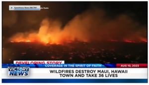 Victory News: 11 a.m. CT | August 10, 2023 – Wildfires Destroy Maui; Biden Declares Investments in China’s High Tech a “National Emergency”