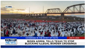 Victory News: 4 p.m. CT | January 17, 2024 – Biden Admin. Tells Texas to Stop Blocking Illegal Border Crossings;