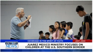Victory News: 11 a.m. CT | January 1, 2024 – Juarez Mexico Ministry Focuses on Children; Should Iran Be Stopped From Creating a Nuclear Weapon?