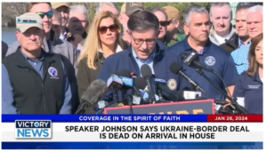 Victory News: 4 p.m. CT | January 26, 2024 – Speaker Johnson Says Ukraine-Border Deal Is Dead on Arrival; Int’l. Holocaust Remembrance Day Saturday, Jan. 27, 2024