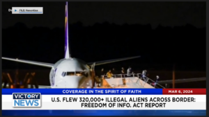 Victory News: 4 p.m. CT | March 6, 2024 – Freedom of Info. Act Report Says U.S. Flew 320,000+ Illegal Aliens Across Border; Unborn Baby Death Toll Plummets After Indiana Abortion Ban