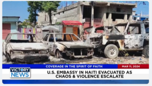 Victory News: 11 a.m. CT | March 11, 2024 – U.S. Embassy in Haiti Evacuated; Three Die in Helicopter Crash Near U.S./Mexico Border