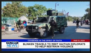 Victory News: 4 p.m. CT | March 12, 2024 – Blinken Travels to Meet Haitian Diplomats