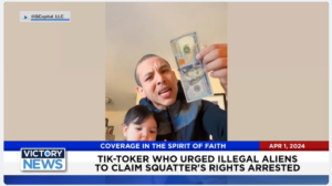 Victory News: 4 p.m. CT | April 1, 2024 – Tik-Toker Who Urged Illegal Aliens to Claim Squatter’s Rights Arrested