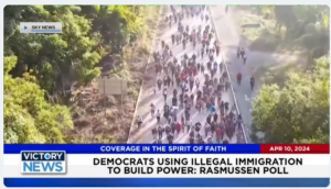Victory News: 4 p.m. CT | April 10, 2024 – Poll Says Democrats Using Illegal Immigration to Build Power