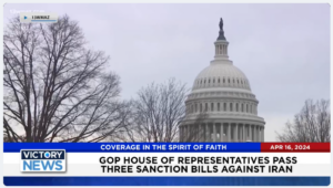 Victory News: 11 a.m. CT | April 16, 2024 – House of Representatives Passes 3 Sanction Bills Against Iran