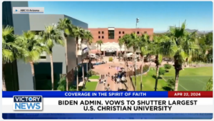Victory News 11 a.m. CT | April 22, 2024 – Biden Admin. Vows to Shutter Largest U.S. Christian University