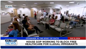 Victory News 4 p.m. CT | May 9, 2024 – House GOP Working to Block Free Healthcare for Illegal Immigrants