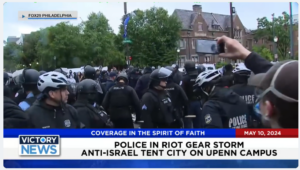 Victory News 11 a.m. CT | May 10, 2024 – Police Storm Anti-Israel Tent City on UPenn Campus
