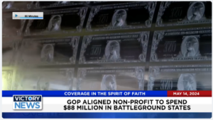 Victory News 11 a.m. CT | May 14, 2024 – GOP-Aligned Nonprofit to Spend $88M in Battleground States