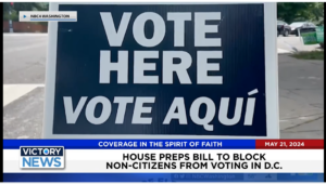 Victory News 4 p.m. CT | May 21, 2024 – House Preps Bill to Block Non-Citizens From Voting in D.C.