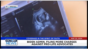 Victory News 11 a.m. CT | May 22, 2024 – Biden Admin. Filing More Charges Against Pro-Life Advocates