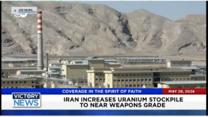 Victory News 4 p.m. CT | May 28, 2024 – Iran Increases Uranium Stockpile to Near Weapons Grade