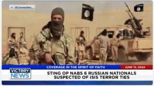 Victory News 4 p.m. CT | June 12, 2024 – Sting Operation Nabs 6 Russian Nationals Suspected of ISIS Ties