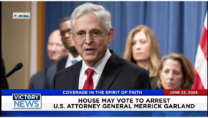Victory News 11 a.m. CT | June 25, 2024 – House May Vote to Arrest U.S. Atty. General Merrick Garland
