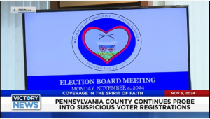 Victory News 4 p.m. CT | November 5, 2024 – Pennsylvania County Continues Probe Into Suspicious Voter Registrations