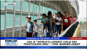 Victory News 4 p.m. CT | November 20, 2024 – Fmr. Border Agent Says USA is World’s Largest Child Sex Trafficking Organization