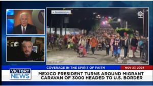 Victory News 4 p.m. CT | November 27, 2024 – Mexico President Turns Around Migrant Caravan of 3000 Headed to U.S. Border