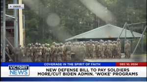 Victory News 4 p.m. CT | December 10, 2024 – New Defense Bill to Pay Soldiers More/Cut Biden Admin. “Woke” Programs