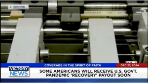 Victory News 11 a.m. CT | December 27, 2024 – Some Americans will Receive U.S. Govt. Pandemic “Recovery” Payout Soon